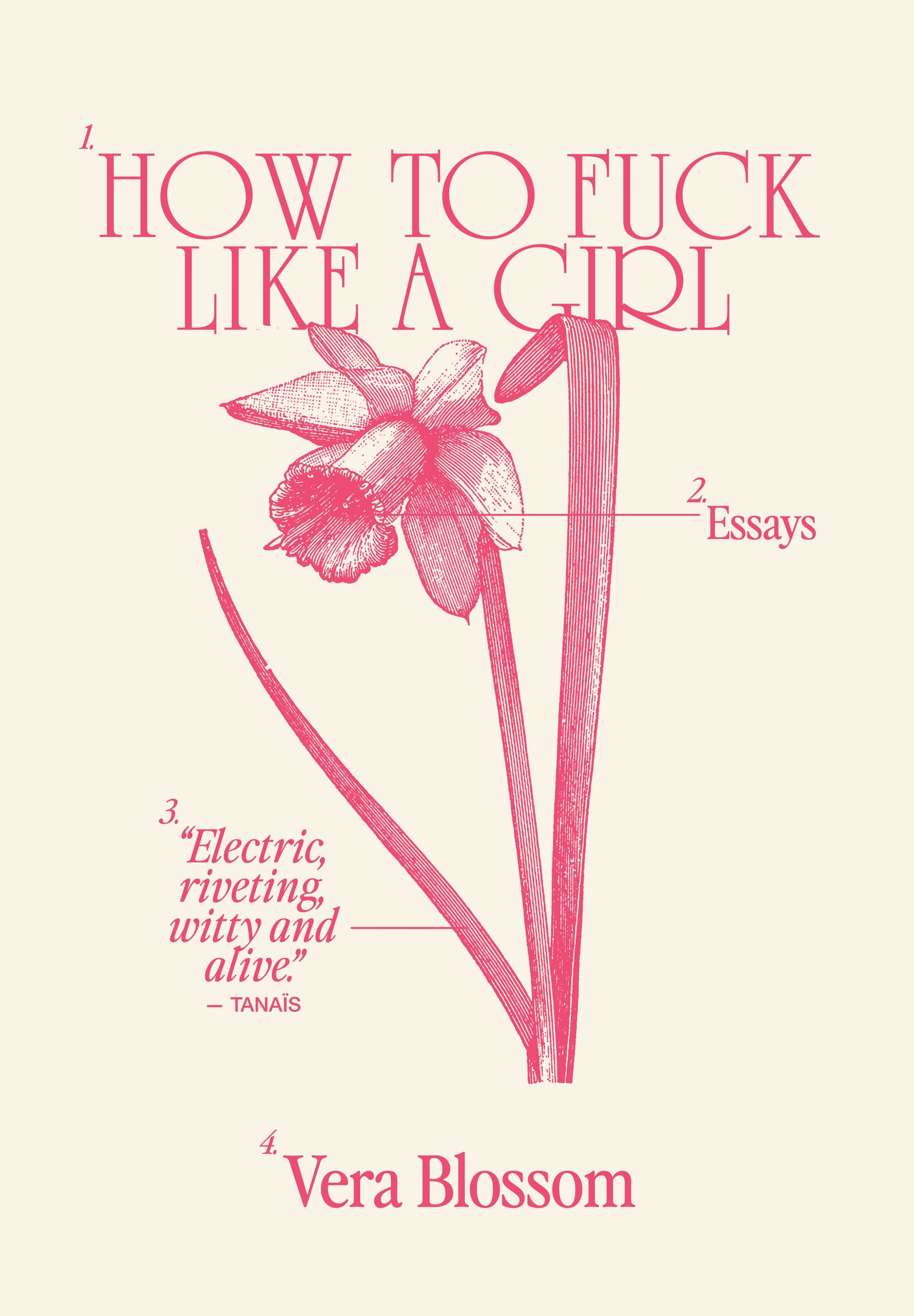 Book cover for How To Fuck Like a Girl: essays by Vera Blossom. Pink text on cream background. Scientific illustration of narcissus. Blurb from Tanaïs: "Electric, riveting, witty and alive."